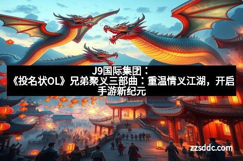 J9国际集团：《投名状OL》兄弟聚义三部曲：重温情义江湖，开启手游新纪元